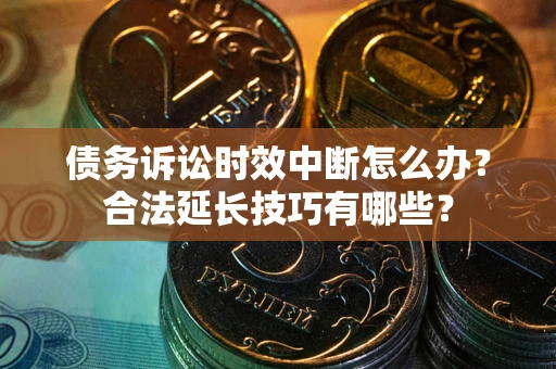 武汉债务诉讼时效中断怎么办？合法延长技巧有哪些？