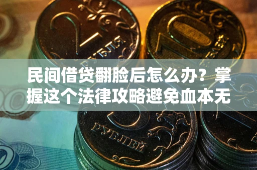 武汉民间借贷翻脸后怎么办？掌握这个法律攻略避免血本无归