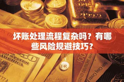 武汉坏账处理流程复杂吗？有哪些风险规避技巧？