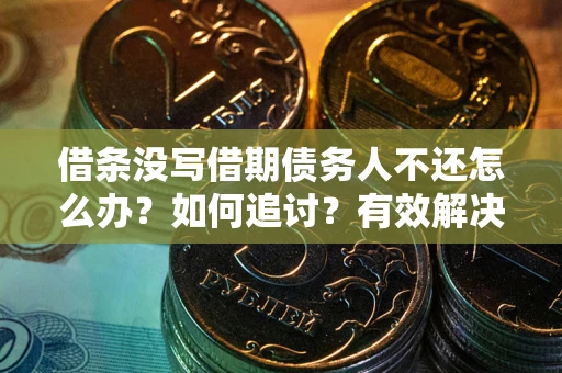 武汉借条没写借期债务人不还怎么办？如何追讨？有效解决方案！