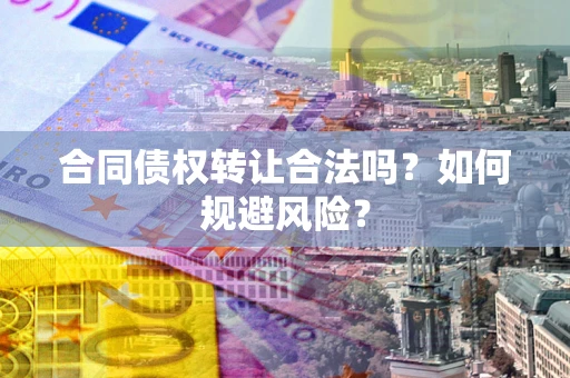 武汉合同债权转让合法吗?如何规避风险? 武汉合同债权转让合法吗?如何规避风险?