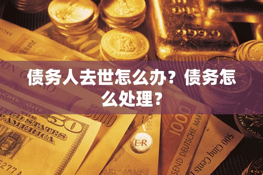 武汉债务人去世怎么办？债务怎么处理？
