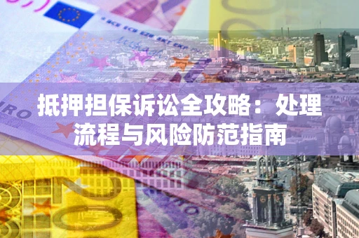武汉抵押担保诉讼全攻略：处理流程与风险防范指南