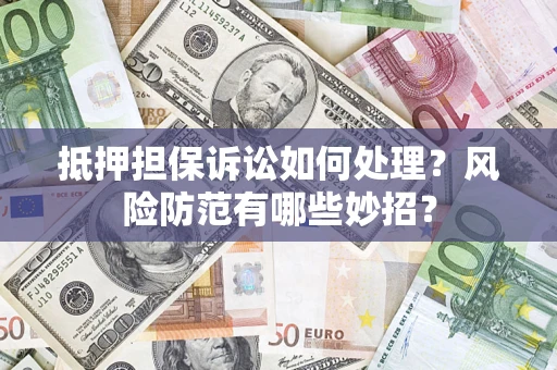 武汉抵押担保诉讼如何处理？风险防范有哪些妙招？