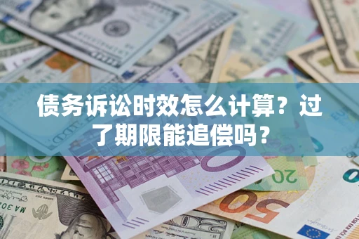 武汉债务诉讼时效怎么计算？过了期限能追偿吗？