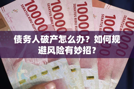 武汉债务人破产怎么办？如何规避风险有妙招？