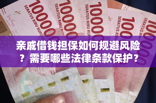 武汉亲戚借钱担保如何规避风险？需要哪些法律条款保护？