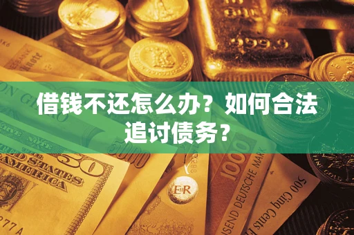 武汉借钱不还怎么办？如何合法追讨债务？