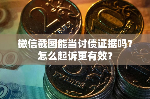 武汉微信截图能当讨债证据吗？怎么起诉更有效？