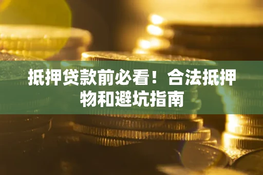 武汉抵押贷款前必看！合法抵押物和避坑指南