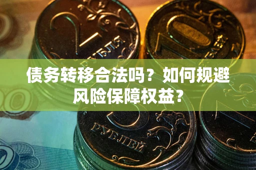 武汉债务转移合法吗？如何规避风险保障权益？