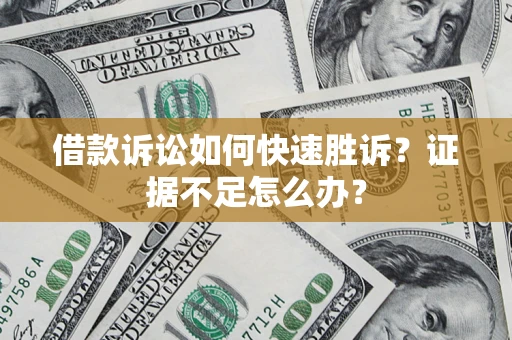 武汉借款诉讼如何快速胜诉？证据不足怎么办？