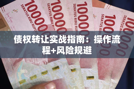 武汉债权转让实战指南：操作流程+风险规避