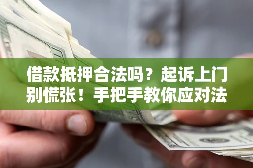 武汉借款抵押合法吗？起诉上门别慌张！手把手教你应对法律程序
