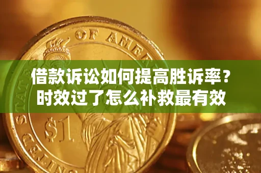 武汉借款诉讼如何提高胜诉率？时效过了怎么补救最有效