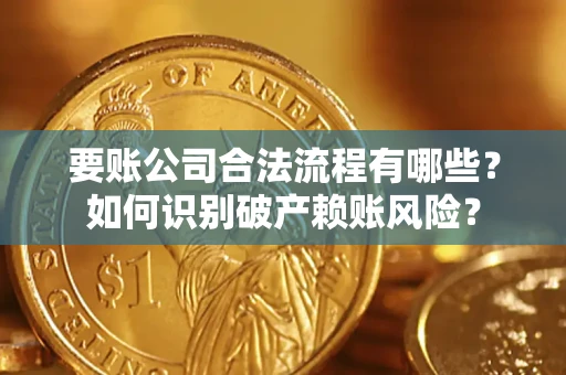 武汉要账公司合法流程有哪些？如何识别破产赖账风险？
