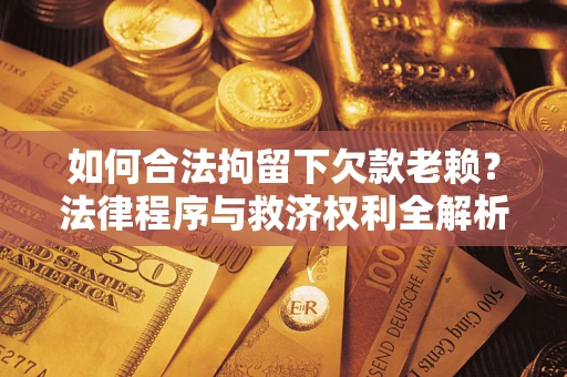 武汉如何合法拘留下欠款老赖？法律程序与救济权利全解析