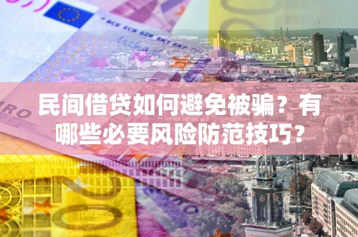 武汉民间借贷如何避免被骗？有哪些必要风险防范技巧？