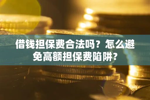 武汉借钱担保费合法吗？怎么避免高额担保费陷阱？