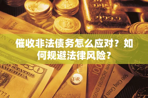 武汉催收非法债务怎么应对？如何规避法律风险？