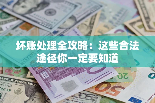 武汉坏账处理全攻略：这些合法途径你一定要知道