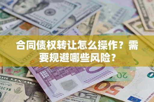 武汉合同债权转让怎么操作？需要规避哪些风险？