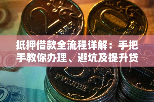 武汉抵押借款全流程详解：手把手教你办理、避坑及提升贷款额度