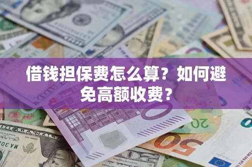 武汉借钱担保费怎么算？如何避免高额收费？