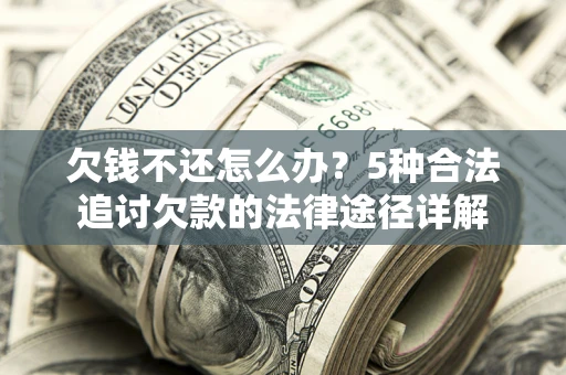 武汉欠钱不还怎么办？5种合法追讨欠款的法律途径详解
