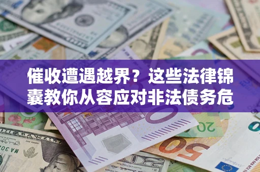 武汉催收遭遇越界？这些法律锦囊教你从容应对非法债务危机