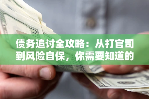 武汉债务追讨全攻略：从打官司到风险自保，你需要知道的法律智慧