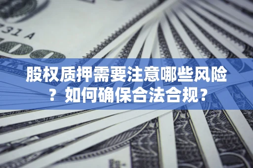 武汉股权质押需要注意哪些风险？如何确保合法合规？