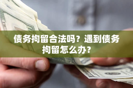 武汉债务拘留合法吗？遇到债务拘留怎么办？