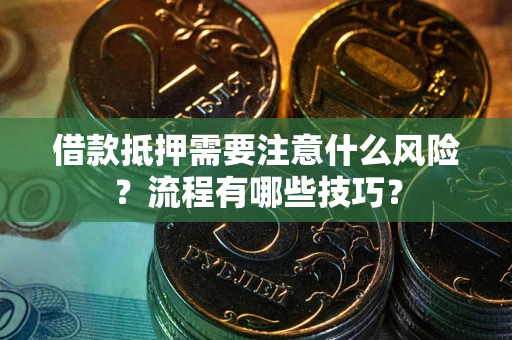 武汉借款抵押需要注意什么风险？流程有哪些技巧？