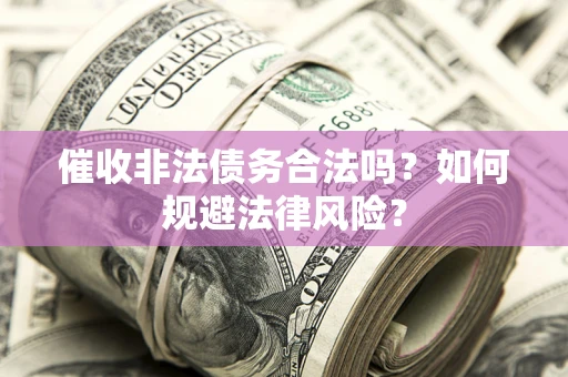 武汉催收非法债务合法吗？如何规避法律风险？