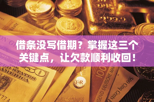 武汉借条没写借期？掌握这三个关键点，让欠款顺利收回！