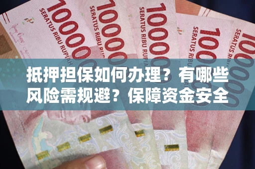 武汉抵押担保如何办理？有哪些风险需规避？保障资金安全