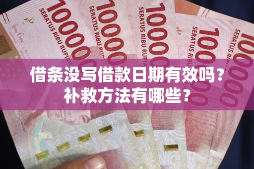 武汉借条没写借款日期有效吗?补救方法有哪些? 武汉借条没写借款日期有效吗?补救方法有哪些?