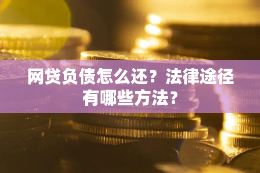 武汉网贷负债怎么还？法律途径有哪些方法？