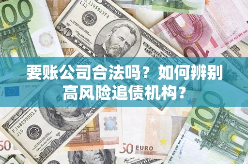 武汉要账公司合法吗？如何辨别高风险追债机构？