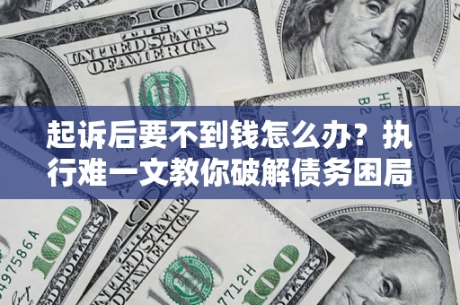 武汉起诉后要不到钱怎么办？执行难一文教你破解债务困局