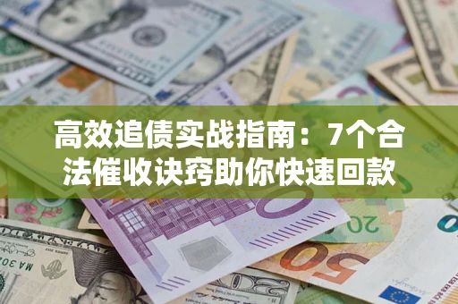 武汉高效追债实战指南：7个合法催收诀窍助你快速回款