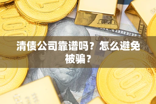 武汉清债公司靠谱吗？怎么避免被骗？