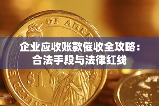 武汉企业应收账款催收全攻略：合法手段与法律红线