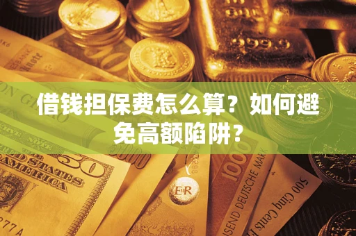 武汉借钱担保费怎么算？如何避免高额陷阱？