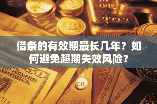 武汉借条的有效期最长几年？如何避免超期失效风险？