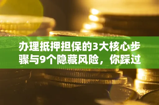 武汉办理抵押担保的3大核心步骤与9个隐藏风险，你踩过哪个坑？