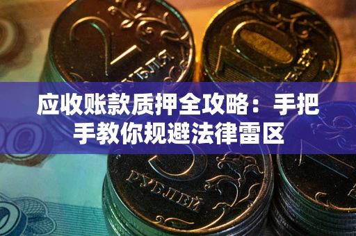 武汉应收账款质押全攻略：手把手教你规避法律雷区