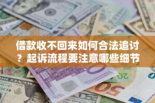 武汉借款收不回来如何合法追讨？起诉流程要注意哪些细节？