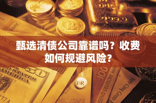 武汉甄选清债公司靠谱吗？收费如何规避风险？